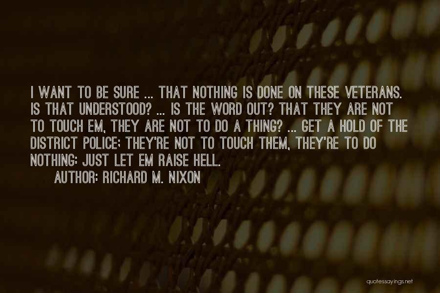 Richard M. Nixon Quotes: I Want To Be Sure ... That Nothing Is Done On These Veterans. Is That Understood? ... Is The Word