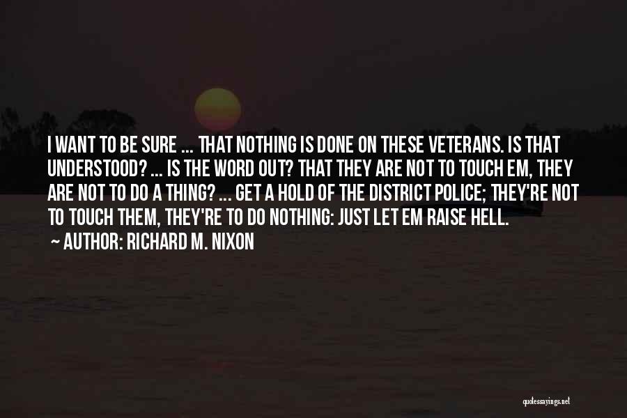 Richard M. Nixon Quotes: I Want To Be Sure ... That Nothing Is Done On These Veterans. Is That Understood? ... Is The Word