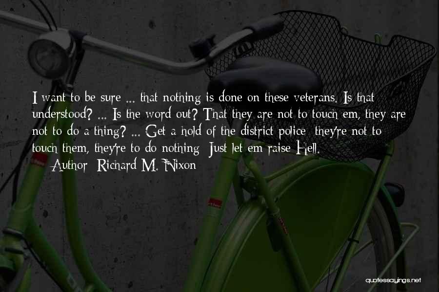 Richard M. Nixon Quotes: I Want To Be Sure ... That Nothing Is Done On These Veterans. Is That Understood? ... Is The Word