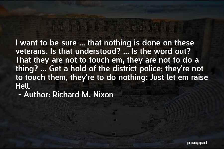 Richard M. Nixon Quotes: I Want To Be Sure ... That Nothing Is Done On These Veterans. Is That Understood? ... Is The Word