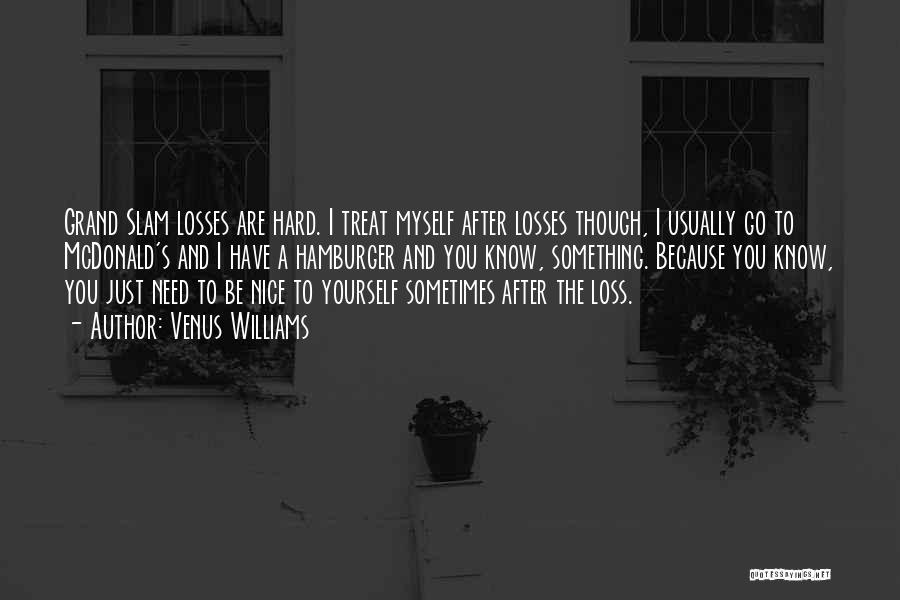 Venus Williams Quotes: Grand Slam Losses Are Hard. I Treat Myself After Losses Though, I Usually Go To Mcdonald's And I Have A