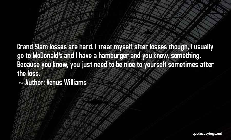 Venus Williams Quotes: Grand Slam Losses Are Hard. I Treat Myself After Losses Though, I Usually Go To Mcdonald's And I Have A