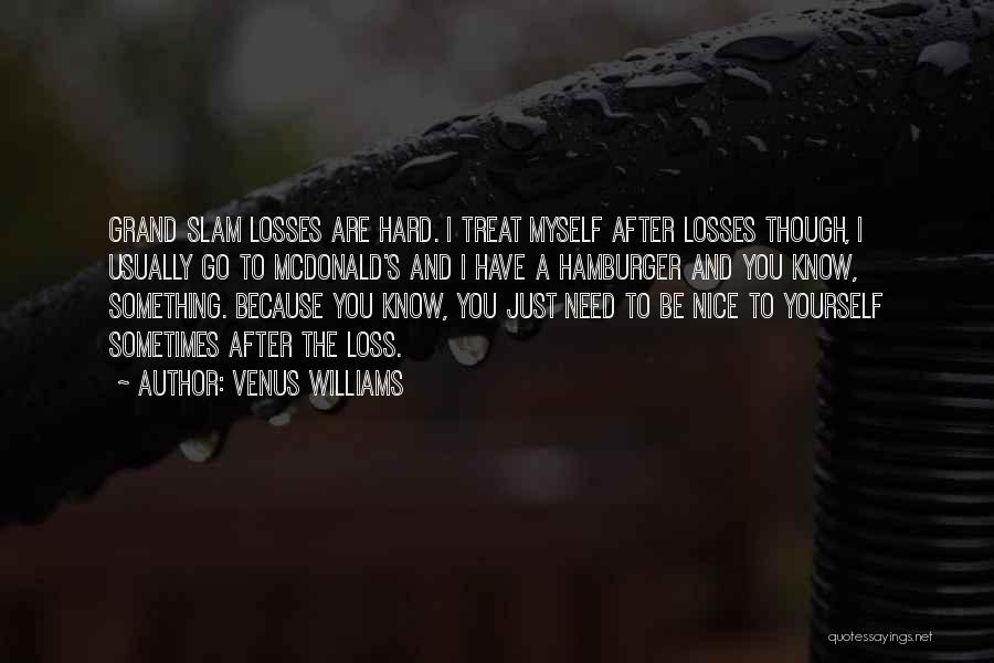 Venus Williams Quotes: Grand Slam Losses Are Hard. I Treat Myself After Losses Though, I Usually Go To Mcdonald's And I Have A