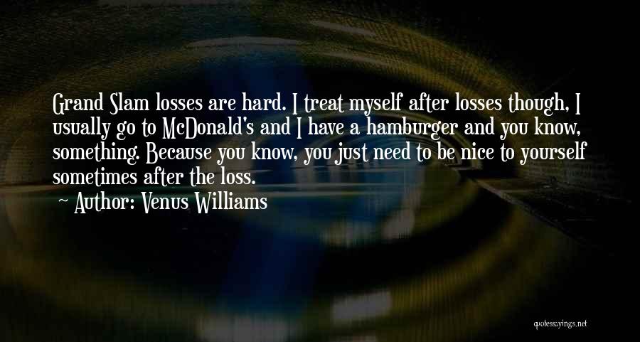 Venus Williams Quotes: Grand Slam Losses Are Hard. I Treat Myself After Losses Though, I Usually Go To Mcdonald's And I Have A
