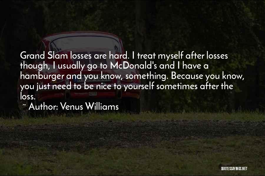 Venus Williams Quotes: Grand Slam Losses Are Hard. I Treat Myself After Losses Though, I Usually Go To Mcdonald's And I Have A