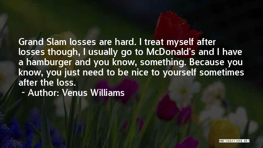 Venus Williams Quotes: Grand Slam Losses Are Hard. I Treat Myself After Losses Though, I Usually Go To Mcdonald's And I Have A