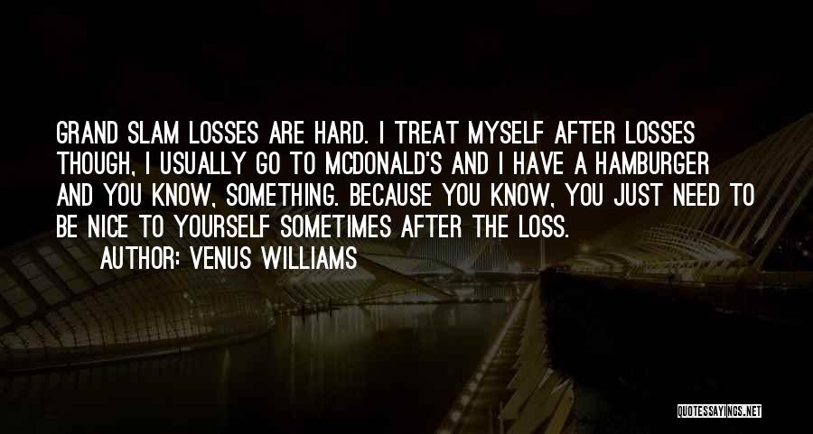 Venus Williams Quotes: Grand Slam Losses Are Hard. I Treat Myself After Losses Though, I Usually Go To Mcdonald's And I Have A