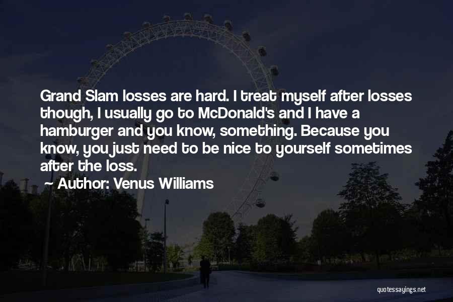 Venus Williams Quotes: Grand Slam Losses Are Hard. I Treat Myself After Losses Though, I Usually Go To Mcdonald's And I Have A