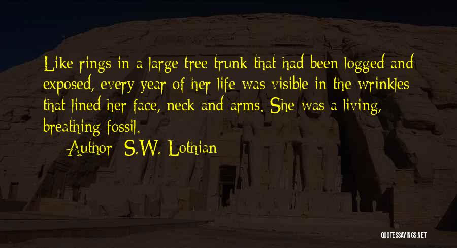 S.W. Lothian Quotes: Like Rings In A Large Tree Trunk That Had Been Logged And Exposed, Every Year Of Her Life Was Visible