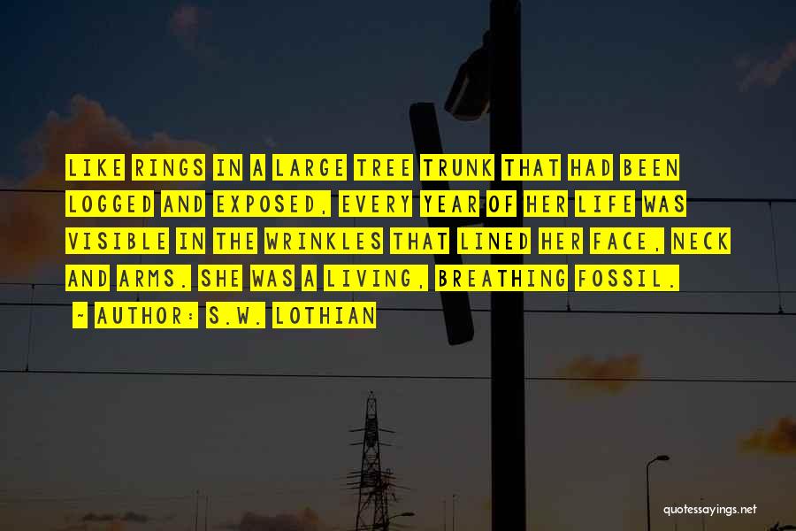 S.W. Lothian Quotes: Like Rings In A Large Tree Trunk That Had Been Logged And Exposed, Every Year Of Her Life Was Visible