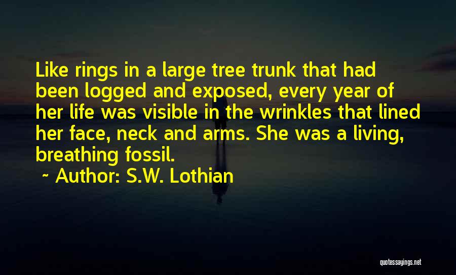 S.W. Lothian Quotes: Like Rings In A Large Tree Trunk That Had Been Logged And Exposed, Every Year Of Her Life Was Visible