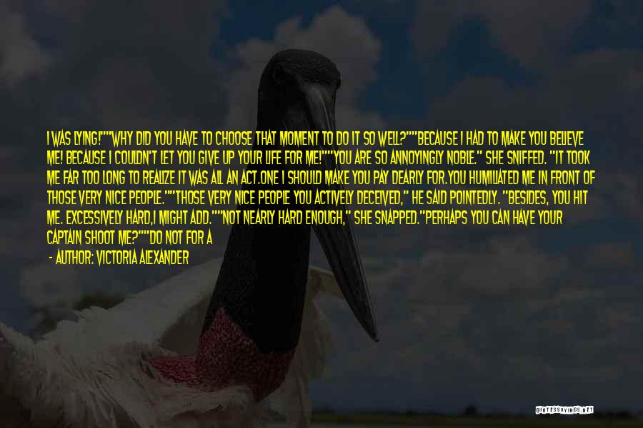 Victoria Alexander Quotes: I Was Lying!why Did You Have To Choose That Moment To Do It So Well?because I Had To Make You