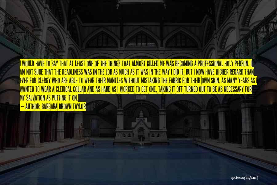 Barbara Brown Taylor Quotes: I Would Have To Say That At Least One Of The Things That Almost Killed Me Was Becoming A Professional