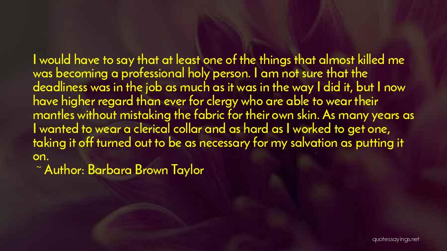 Barbara Brown Taylor Quotes: I Would Have To Say That At Least One Of The Things That Almost Killed Me Was Becoming A Professional