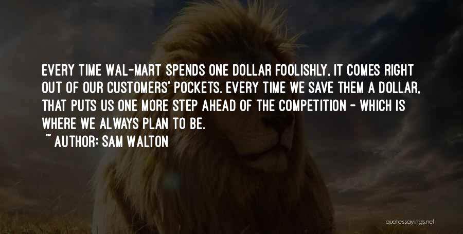 Sam Walton Quotes: Every Time Wal-mart Spends One Dollar Foolishly, It Comes Right Out Of Our Customers' Pockets. Every Time We Save Them