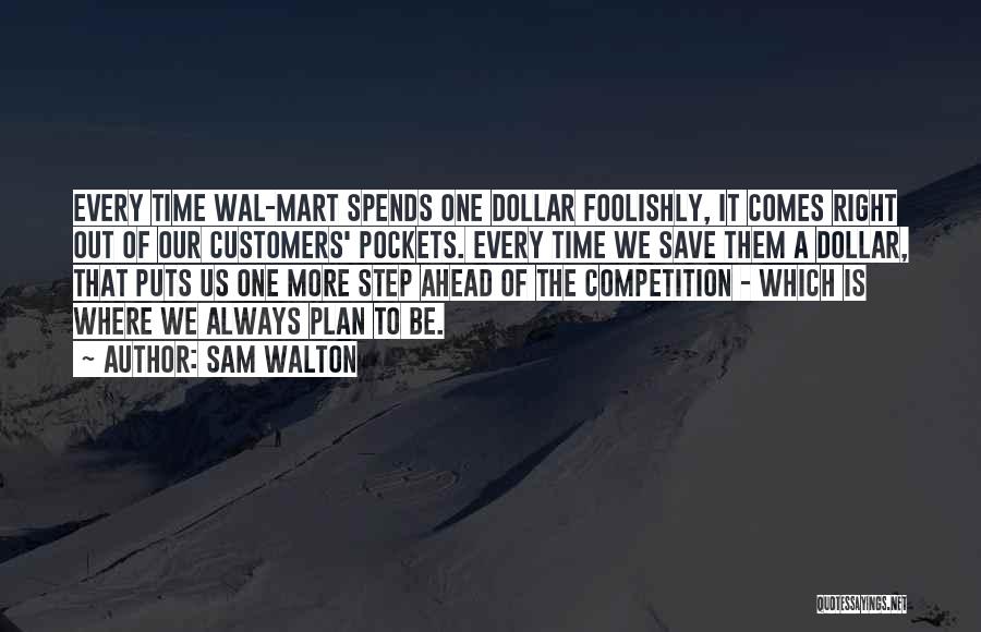 Sam Walton Quotes: Every Time Wal-mart Spends One Dollar Foolishly, It Comes Right Out Of Our Customers' Pockets. Every Time We Save Them