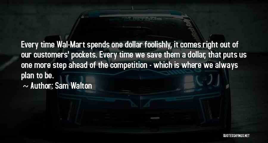 Sam Walton Quotes: Every Time Wal-mart Spends One Dollar Foolishly, It Comes Right Out Of Our Customers' Pockets. Every Time We Save Them