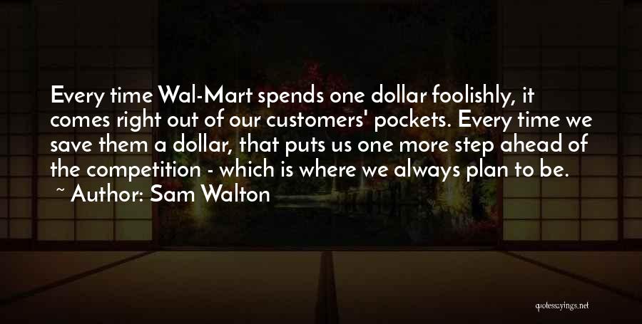 Sam Walton Quotes: Every Time Wal-mart Spends One Dollar Foolishly, It Comes Right Out Of Our Customers' Pockets. Every Time We Save Them