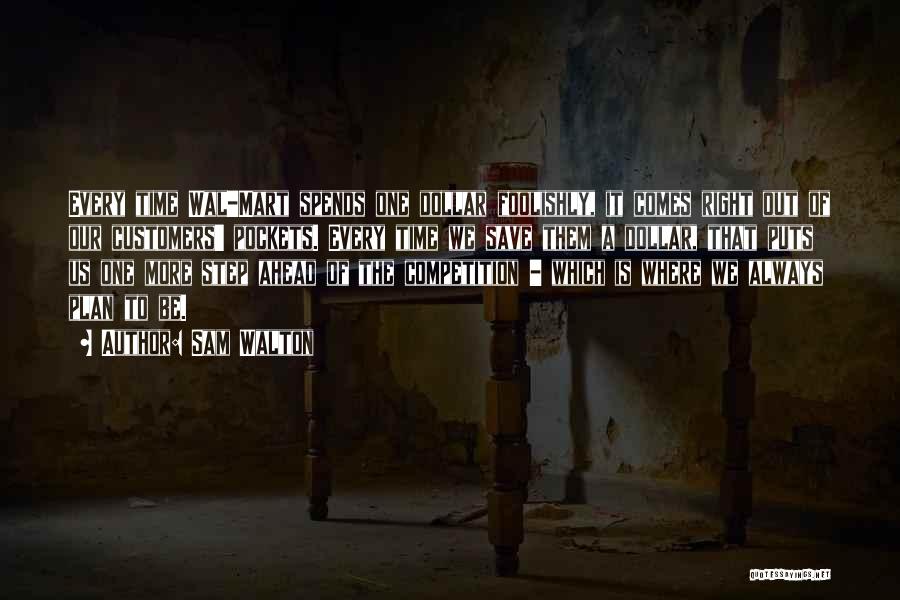 Sam Walton Quotes: Every Time Wal-mart Spends One Dollar Foolishly, It Comes Right Out Of Our Customers' Pockets. Every Time We Save Them