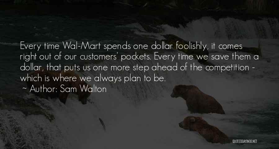 Sam Walton Quotes: Every Time Wal-mart Spends One Dollar Foolishly, It Comes Right Out Of Our Customers' Pockets. Every Time We Save Them