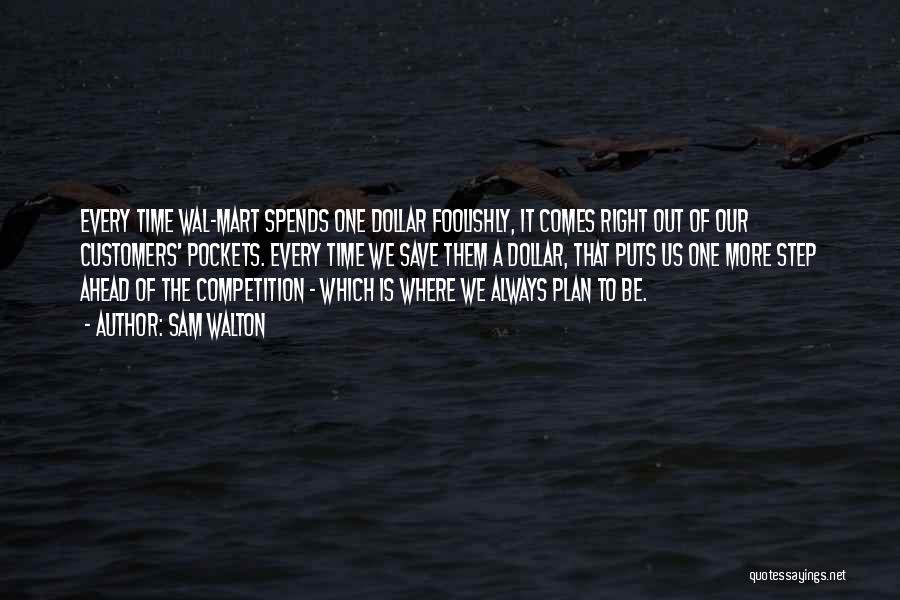 Sam Walton Quotes: Every Time Wal-mart Spends One Dollar Foolishly, It Comes Right Out Of Our Customers' Pockets. Every Time We Save Them