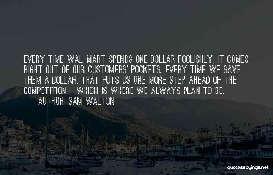 Sam Walton Quotes: Every Time Wal-mart Spends One Dollar Foolishly, It Comes Right Out Of Our Customers' Pockets. Every Time We Save Them