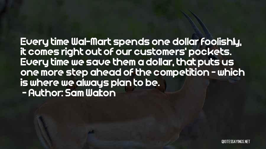 Sam Walton Quotes: Every Time Wal-mart Spends One Dollar Foolishly, It Comes Right Out Of Our Customers' Pockets. Every Time We Save Them