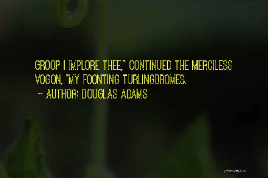 Douglas Adams Quotes: Groop I Implore Thee, Continued The Merciless Vogon, My Foonting Turlingdromes.