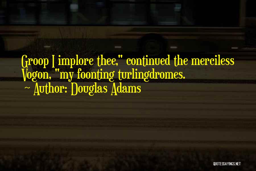 Douglas Adams Quotes: Groop I Implore Thee, Continued The Merciless Vogon, My Foonting Turlingdromes.