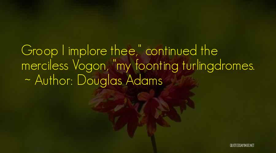 Douglas Adams Quotes: Groop I Implore Thee, Continued The Merciless Vogon, My Foonting Turlingdromes.