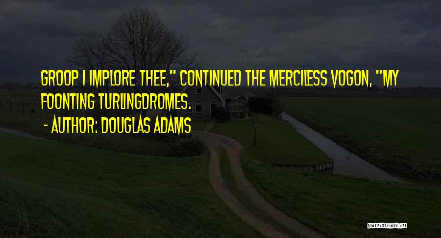 Douglas Adams Quotes: Groop I Implore Thee, Continued The Merciless Vogon, My Foonting Turlingdromes.