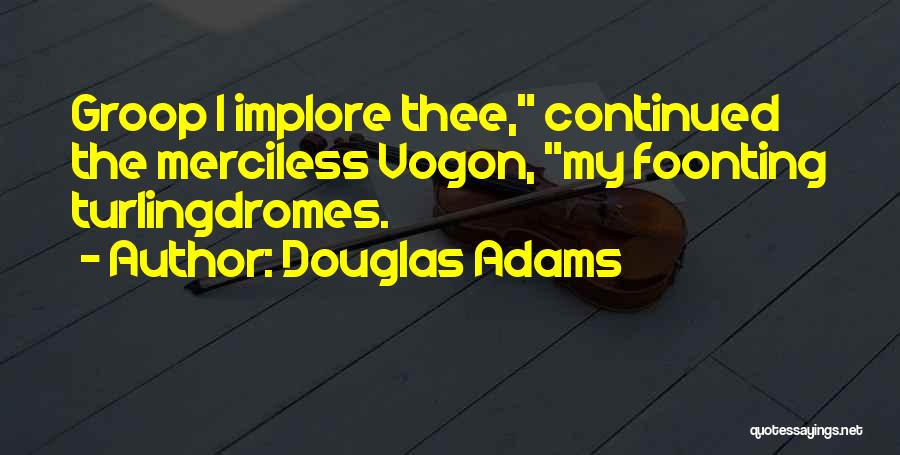 Douglas Adams Quotes: Groop I Implore Thee, Continued The Merciless Vogon, My Foonting Turlingdromes.