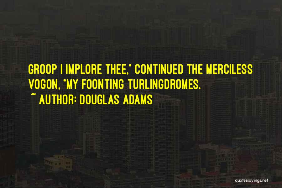 Douglas Adams Quotes: Groop I Implore Thee, Continued The Merciless Vogon, My Foonting Turlingdromes.