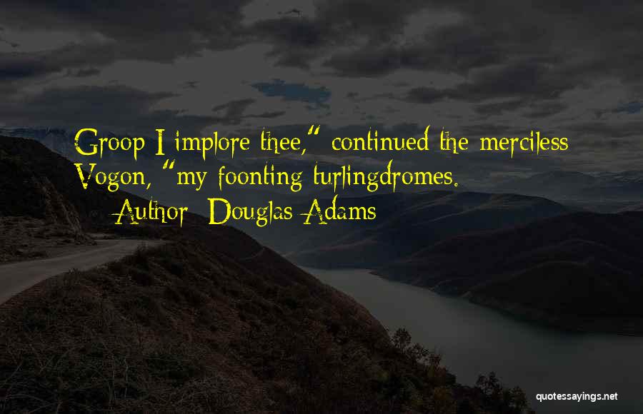 Douglas Adams Quotes: Groop I Implore Thee, Continued The Merciless Vogon, My Foonting Turlingdromes.