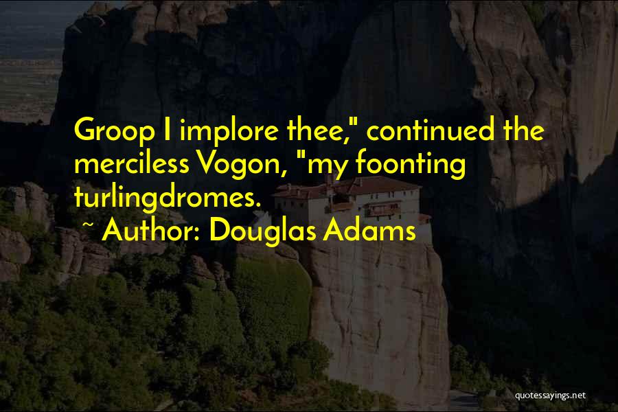Douglas Adams Quotes: Groop I Implore Thee, Continued The Merciless Vogon, My Foonting Turlingdromes.