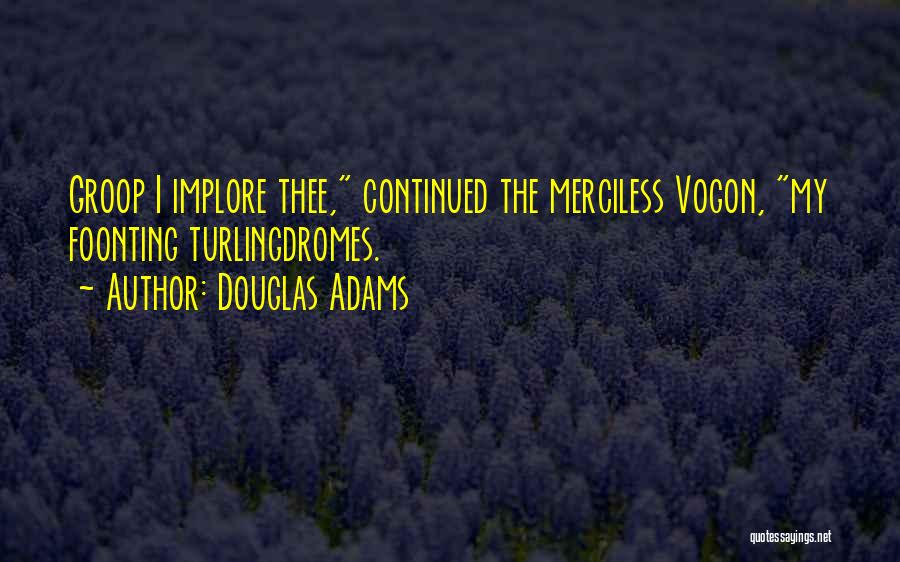 Douglas Adams Quotes: Groop I Implore Thee, Continued The Merciless Vogon, My Foonting Turlingdromes.