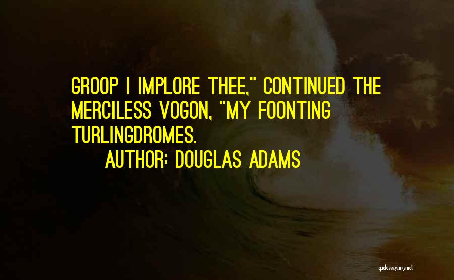Douglas Adams Quotes: Groop I Implore Thee, Continued The Merciless Vogon, My Foonting Turlingdromes.