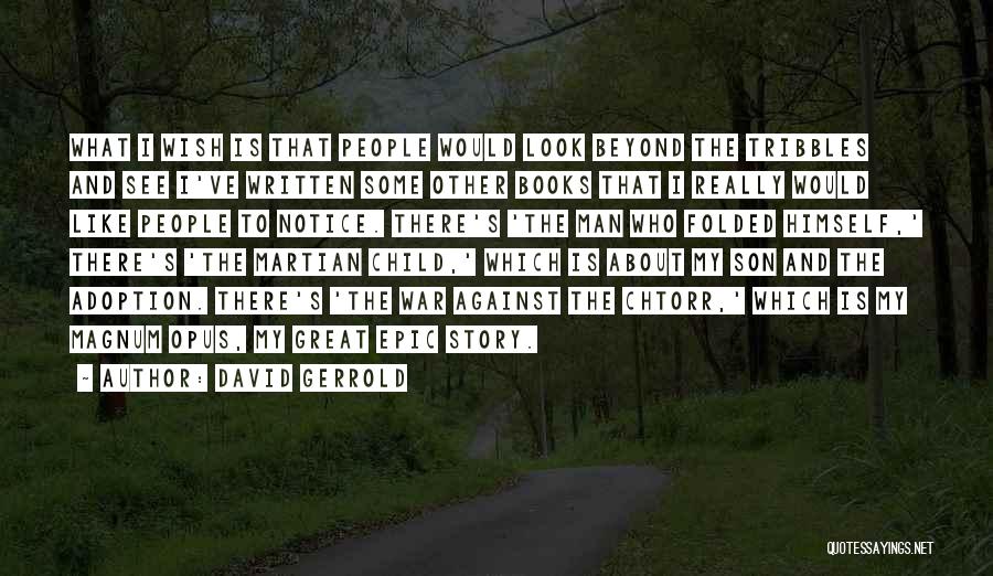 David Gerrold Quotes: What I Wish Is That People Would Look Beyond The Tribbles And See I've Written Some Other Books That I