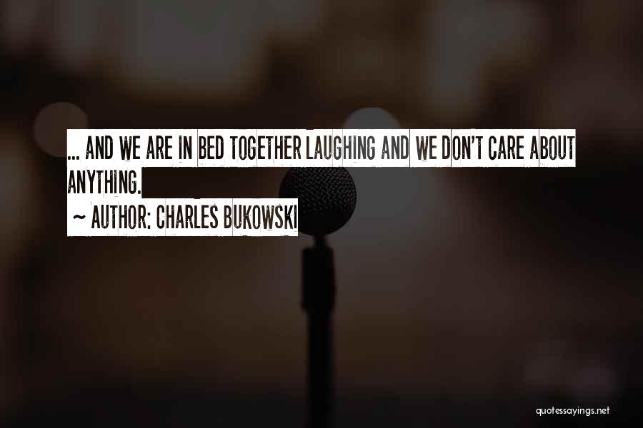 Charles Bukowski Quotes: ... And We Are In Bed Together Laughing And We Don't Care About Anything.