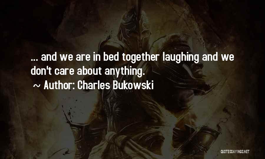 Charles Bukowski Quotes: ... And We Are In Bed Together Laughing And We Don't Care About Anything.