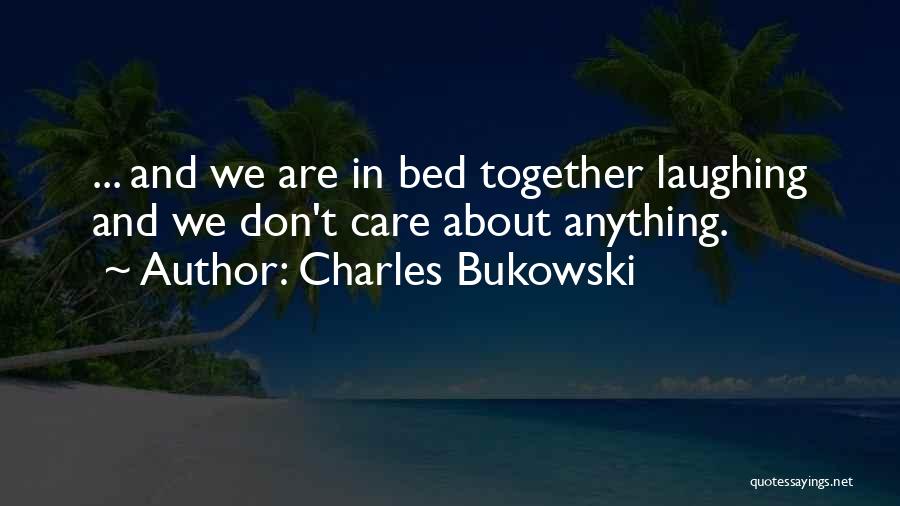 Charles Bukowski Quotes: ... And We Are In Bed Together Laughing And We Don't Care About Anything.
