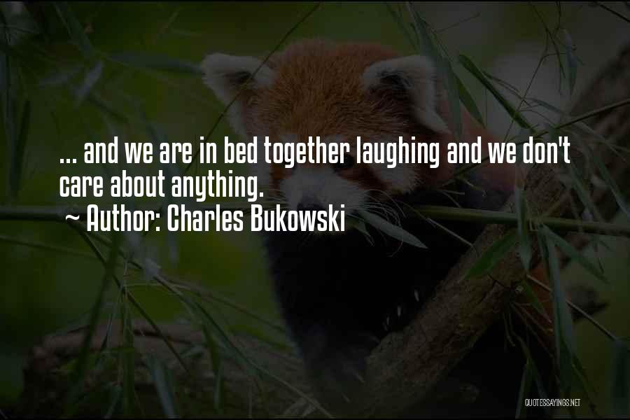 Charles Bukowski Quotes: ... And We Are In Bed Together Laughing And We Don't Care About Anything.