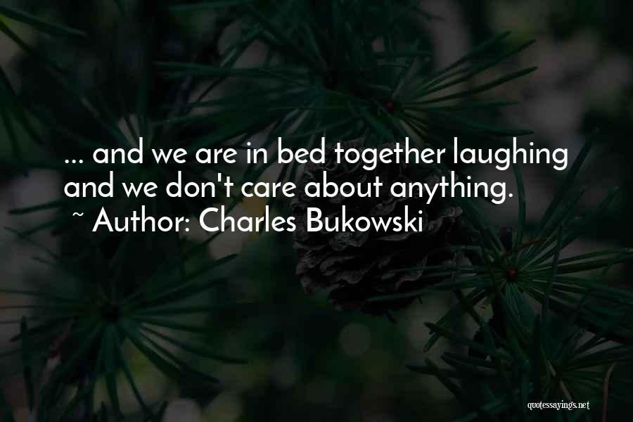 Charles Bukowski Quotes: ... And We Are In Bed Together Laughing And We Don't Care About Anything.