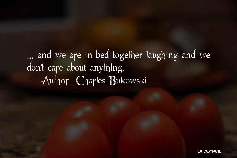 Charles Bukowski Quotes: ... And We Are In Bed Together Laughing And We Don't Care About Anything.