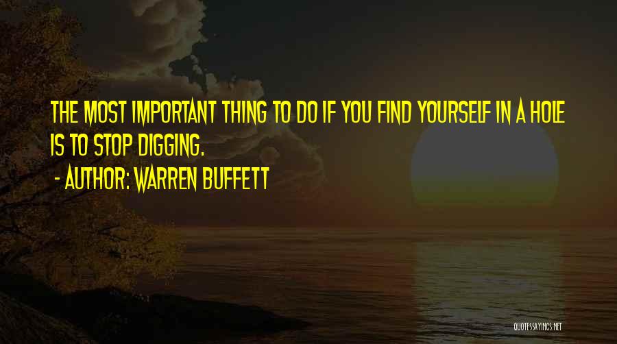 Warren Buffett Quotes: The Most Important Thing To Do If You Find Yourself In A Hole Is To Stop Digging.