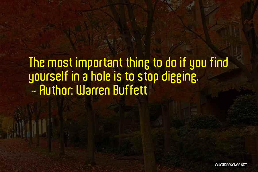 Warren Buffett Quotes: The Most Important Thing To Do If You Find Yourself In A Hole Is To Stop Digging.