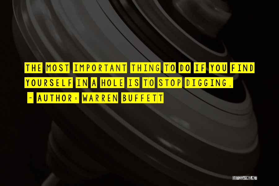 Warren Buffett Quotes: The Most Important Thing To Do If You Find Yourself In A Hole Is To Stop Digging.