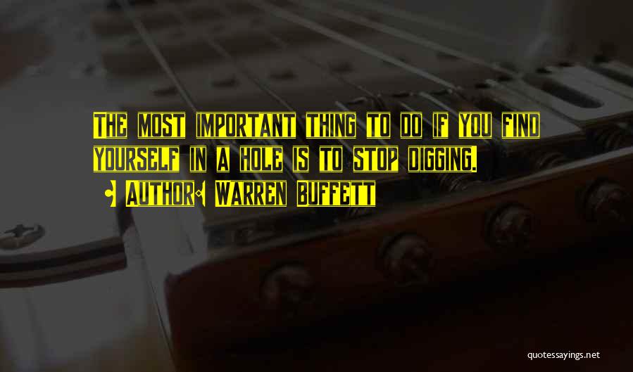 Warren Buffett Quotes: The Most Important Thing To Do If You Find Yourself In A Hole Is To Stop Digging.