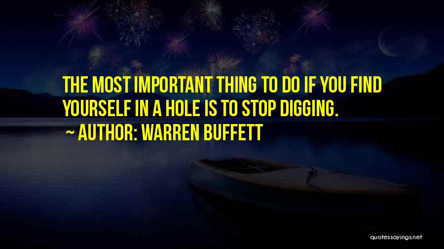 Warren Buffett Quotes: The Most Important Thing To Do If You Find Yourself In A Hole Is To Stop Digging.