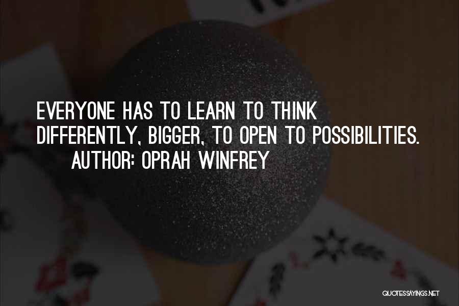 Oprah Winfrey Quotes: Everyone Has To Learn To Think Differently, Bigger, To Open To Possibilities.